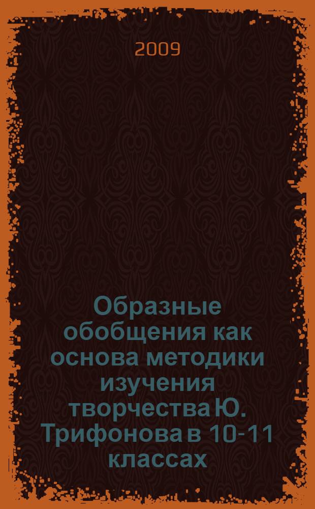 Образные обобщения как основа методики изучения творчества Ю. Трифонова в 10-11 классах : автореферат диссертации на соискание ученой степени к. п. н. : специальность 13.00.02 <Теория и методика обучения и воспитания по областям и уровням образования>