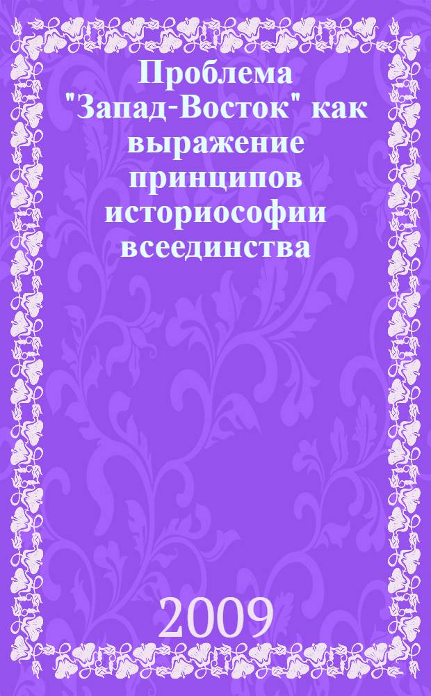 Проблема "Запад-Восток" как выражение принципов историософии всеединства : автореферат диссертации на соискание ученой степени д. филос. н. : специальность 09.00.03 <История философии>