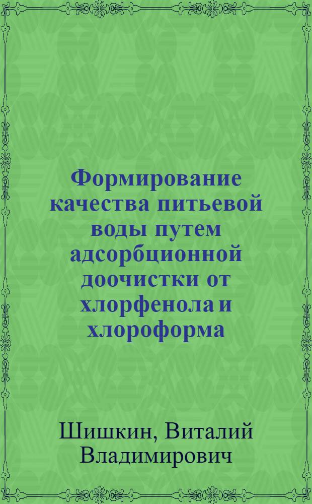 Формирование качества питьевой воды путем адсорбционной доочистки от хлорфенола и хлороформа : автореферат диссертации на соискание ученой степени к. т. н. : специальность 05.18.15 <Товароведение пищевых продуктов и технология продуктов общественного питания>