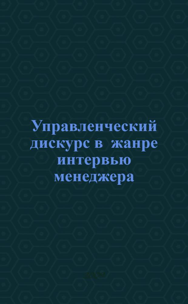 Управленческий дискурс в жанре интервью менеджера: функционально-прагматический аспект : (на материале английского языка) : автореферат диссертации на соискание ученой степени к. филол. н. : специальность 10.02.19 <Теория языка>