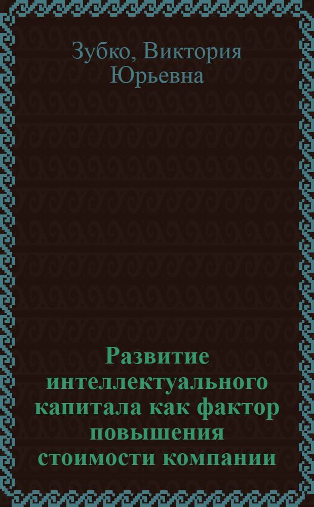 Развитие интеллектуального капитала как фактор повышения стоимости компании : автореферат диссертации на соискание ученой степени к. э. н. : специальность 08.00.05 <Экономика и управление народным хозяйством по отраслям и сферам деятельности>