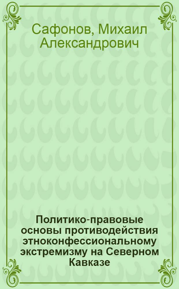 Политико-правовые основы противодействия этноконфессиональному экстремизму на Северном Кавказе : автореферат диссертации на соискание ученой степени к. полит. н. : специальность 23.00.02 <Политические институты, этнополитическая конфликтология, национальные и политические процессы и технологии>