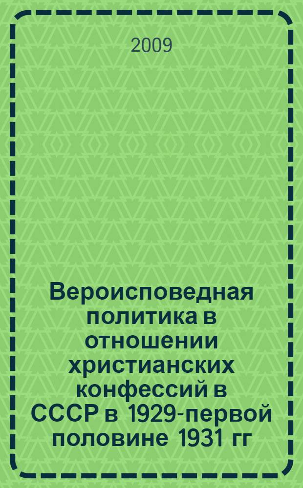 Вероисповедная политика в отношении христианских конфессий в СССР в 1929-первой половине 1931 гг. : автореферат диссертации на соискание ученой степени к. ист. н. : специальность 09.00.13 <Религиоведение, философская антропология, философия культуры>