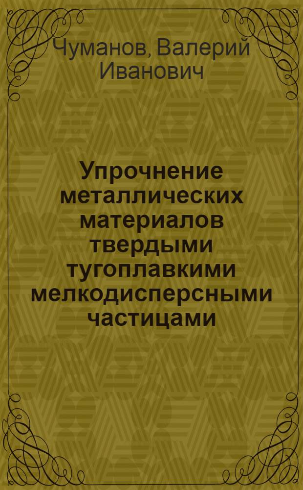 Упрочнение металлических материалов твердыми тугоплавкими мелкодисперсными частицами : монография