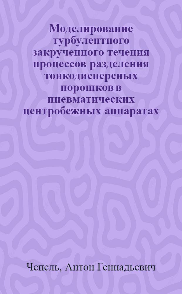Моделирование турбулентного закрученного течения процессов разделения тонкодисперсных порошков в пневматических центробежных аппаратах : автореферат диссертации на соискание ученой степени к. ф.-м. н. : специальность 01.02.05 <Механика жидкости, газа и плазмы>