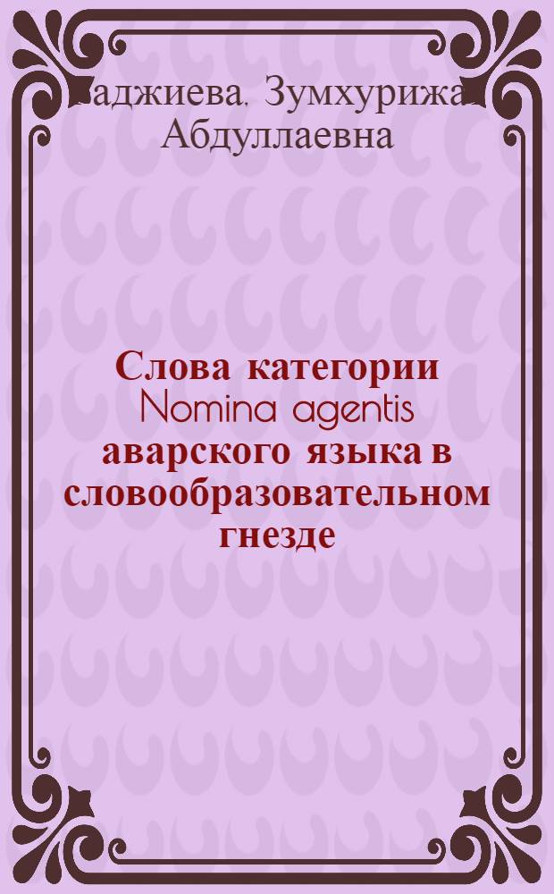 Слова категории Nomina agentis аварского языка в словообразовательном гнезде : автореферат диссертации на соискание ученой степени к. филол. н. : специальность 10.02.02 <Яз. нар.Р Ф с указанием конкрет. яз. или яз. семьи>