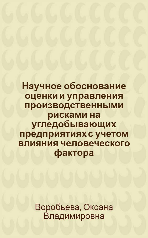 Научное обоснование оценки и управления производственными рисками на угледобывающих предприятиях с учетом влияния человеческого фактора : автореферат диссертации на соискание ученой степени к. т. н. : специальность 05.26.01 <Охрана труда по отраслям>