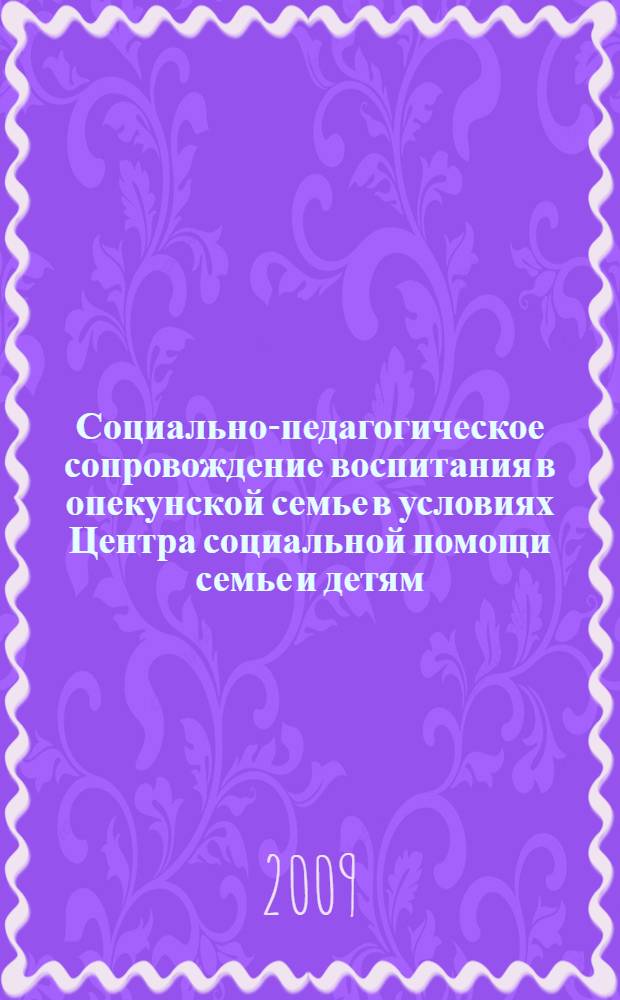 Социально-педагогическое сопровождение воспитания в опекунской семье в условиях Центра социальной помощи семье и детям : автореферат диссертации на соискание ученой степени к.п. н. : специальность 13.00.02 <Теория и методика обучения и воспитания по областям и уровням образования>