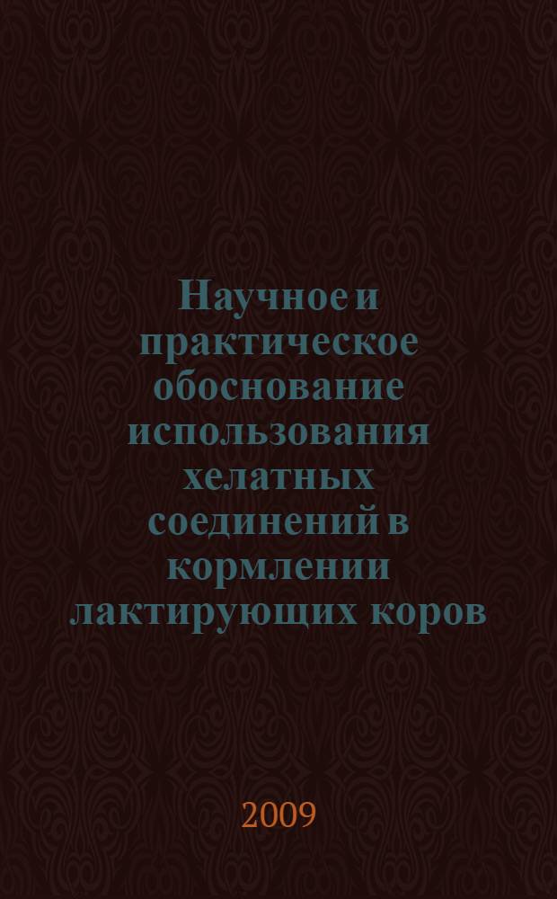 Научное и практическое обоснование использования хелатных соединений в кормлении лактирующих коров : автореферат диссертации на соискание ученой степени д. с.-х. н. : специальность 06.02.02 <Кормление с.-х.х животных и технология кормов>