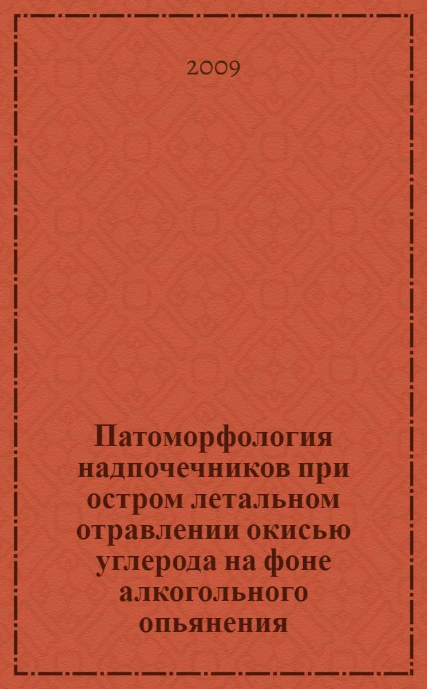 Патоморфология надпочечников при остром летальном отравлении окисью углерода на фоне алкогольного опьянения : автореферат диссертации на соискание ученой степени к. м. н. : специальность 14.00.15 <Патол. анатомия> : специальность 14.00.24 <Судеб. медицина>