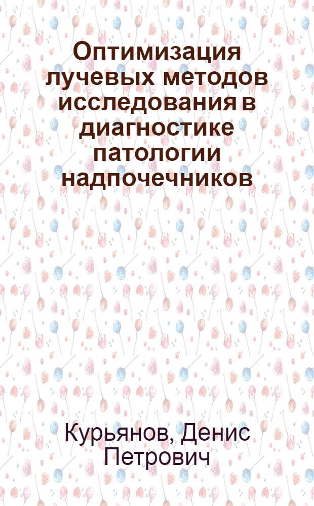 Оптимизация лучевых методов исследования в диагностике патологии надпочечников : автореферат диссертации на соискание ученой степени к. м. н. : специальность 14.00.19 <Лучевая диагностика, лучевая терапия>