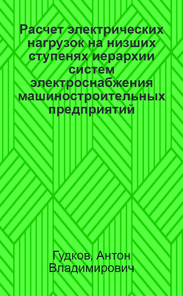 Расчет электрических нагрузок на низших ступенях иерархии систем электроснабжения машиностроительных предприятий : автореферат диссертации на соискание ученой степени к. т. н. : специальность 05.09.03 <Электротехн. комплексы и системы>