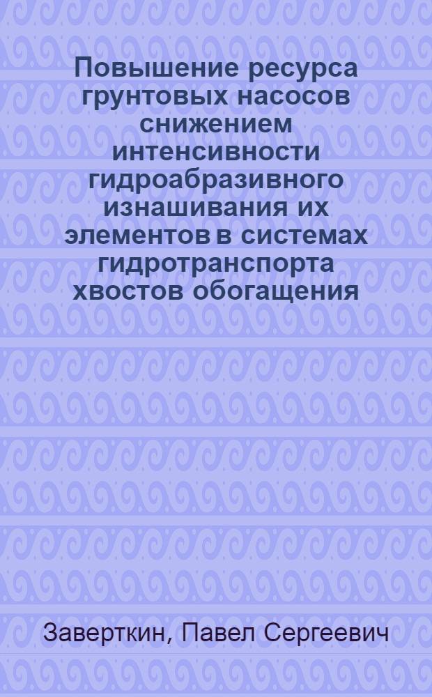 Повышение ресурса грунтовых насосов снижением интенсивности гидроабразивного изнашивания их элементов в системах гидротранспорта хвостов обогащения : автореферат диссертации на соискание ученой степени к. т. н. : специальность 05.05.06 <Горные машины>