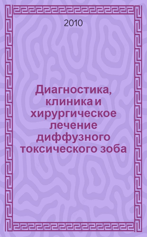 Диагностика, клиника и хирургическое лечение диффузного токсического зоба : монография