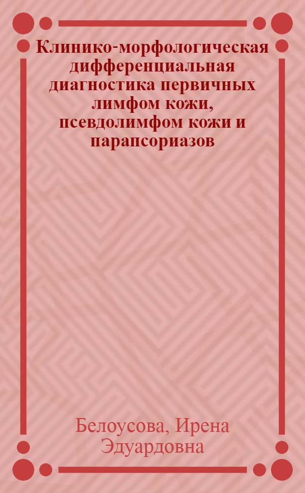 Клинико-морфологическая дифференциальная диагностика первичных лимфом кожи, псевдолимфом кожи и парапсориазов : автореферат диссертации на соискание ученой степени д. м. н. : специальность 14.00.11 <Кожные и венерические болезни> : специальность 14.00.15 <Патологическая анатомия>
