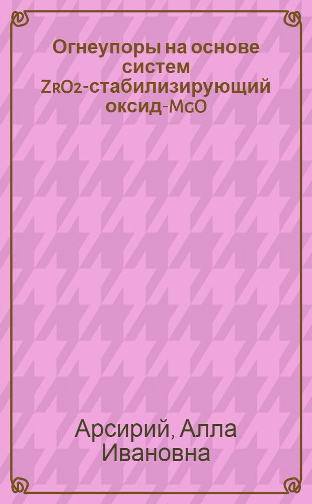 Огнеупоры на основе систем ZrO2-стабилизирующий оксид-MgO(MgAl2O4) для металлургии : автореферат диссертации на соискание ученой степени к. т. н. : специальность 05.17.11 <Технология силикатных и тугоплавких неметаллических материалов>