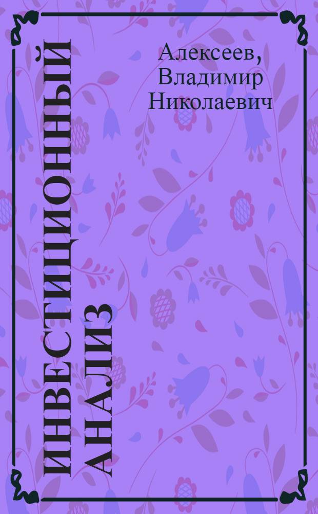 Инвестиционный анализ : учебное пособие для студентов специальностей 080105.65 "Финансы и кредит", 080107.65 "Налоги и налогообложение", 080109.65 "Бухгалтерский учет, анализ и аудит"