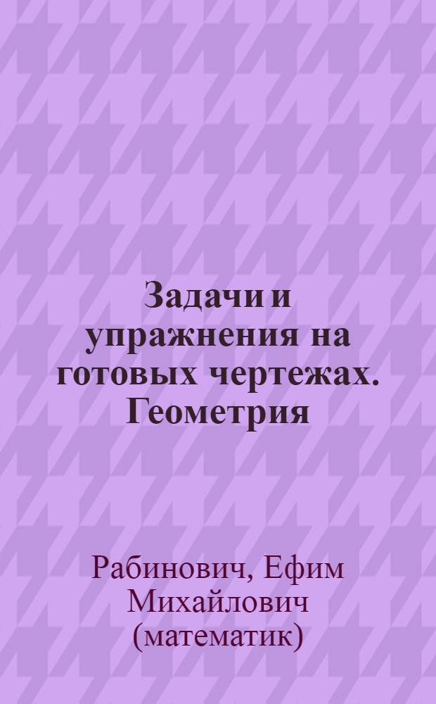 Задачи и упражнения на готовых чертежах. Геометрия : 10-11 классы