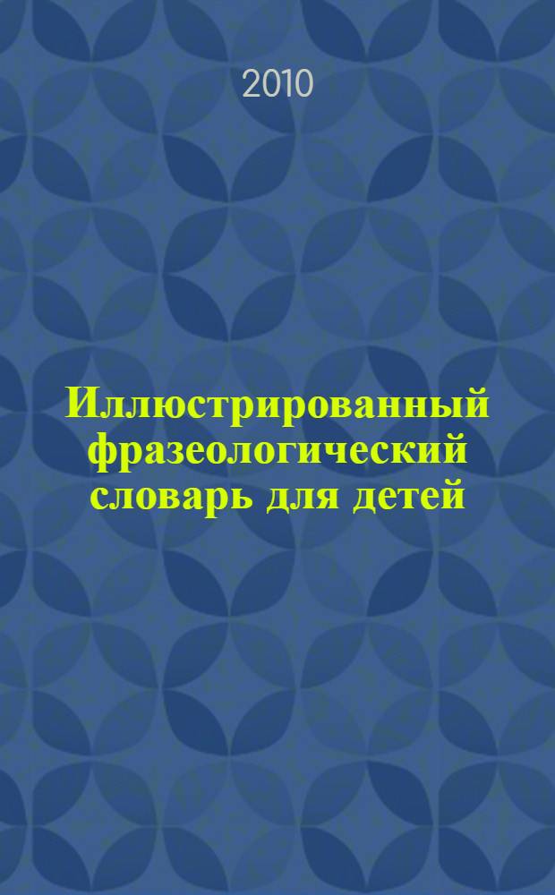 Иллюстрированный фразеологический словарь для детей