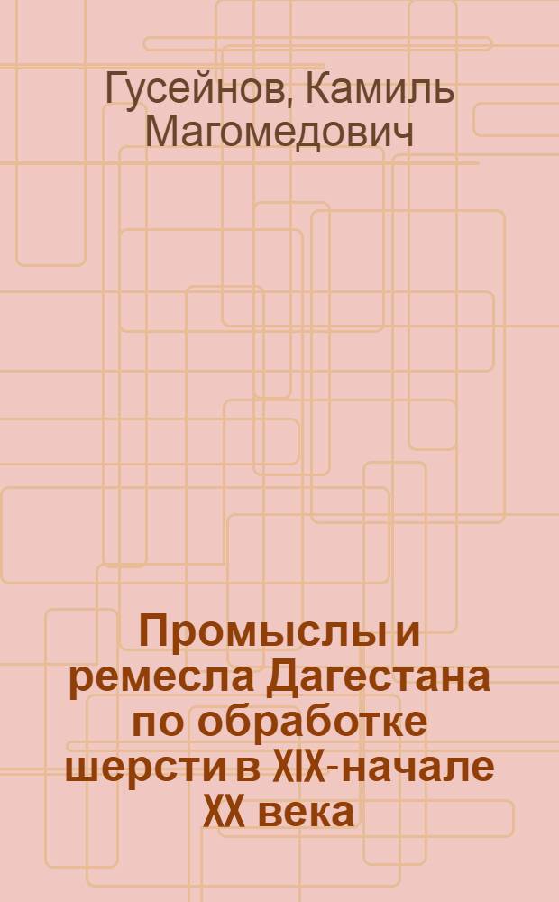 Промыслы и ремесла Дагестана по обработке шерсти в XIX-начале XX века : (развитие и место в экономике края) : автореферат диссертации на соискание ученой степени д. ист. н. : специальность 07.00.07 <Этнография, этнология и антропология>