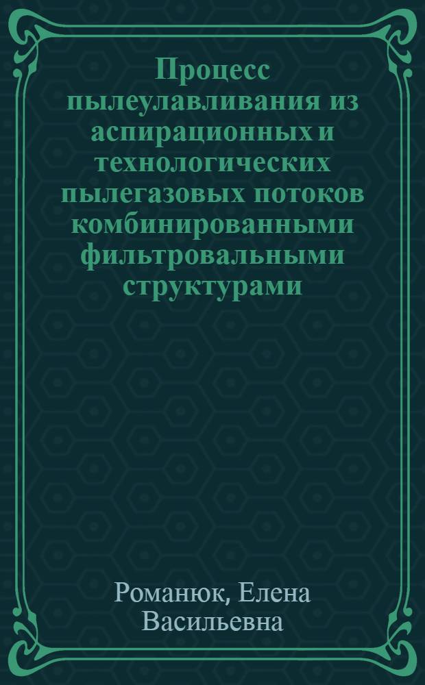 Процесс пылеулавливания из аспирационных и технологических пылегазовых потоков комбинированными фильтровальными структурами : автореферат диссертации на соискание ученой степени к. т. н. : специальность 05.17.08 <Процессы и аппараты химических технологий>