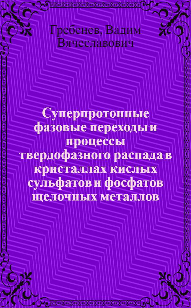 Суперпротонные фазовые переходы и процессы твердофазного распада в кристаллах кислых сульфатов и фосфатов щелочных металлов : автореферат диссертации на соискание ученой степени к. ф.-м. н. : специальность 01.04.07 <Физика конденсированного состояния>