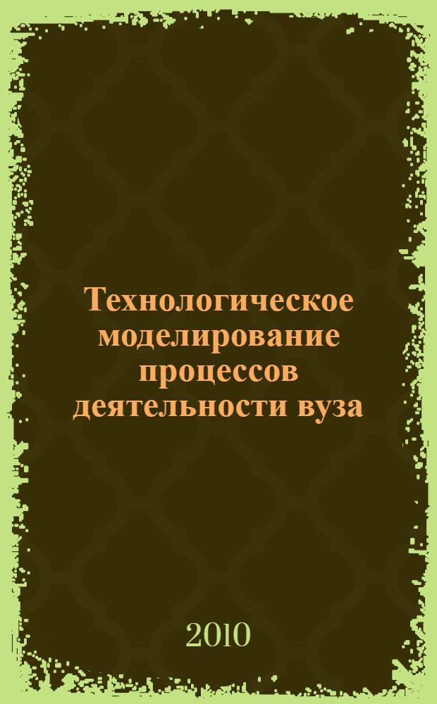 Технологическое моделирование процессов деятельности вуза : монография