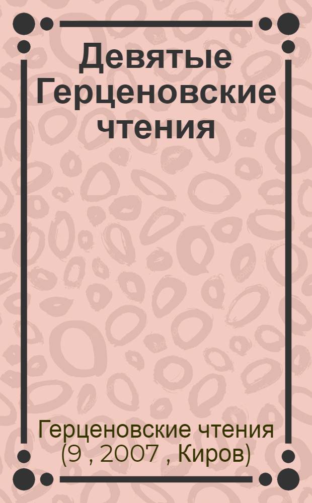 Девятые Герценовские чтения : материалы научной конференции (Киров, 12-13 апреля 2007 года)