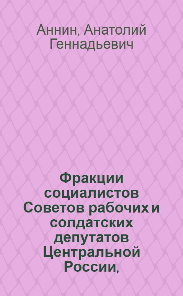 Фракции социалистов Советов рабочих и солдатских депутатов Центральной России, (февраль - октябрь 1917 г.)