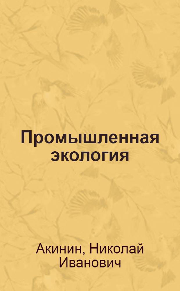 Промышленная экология: принципы, подходы, технические решения : учебное пособие для студентов вузов, обучающихся по специальности 280200 "Охрана окружающей среды и рациональное использование природных ресурсов"