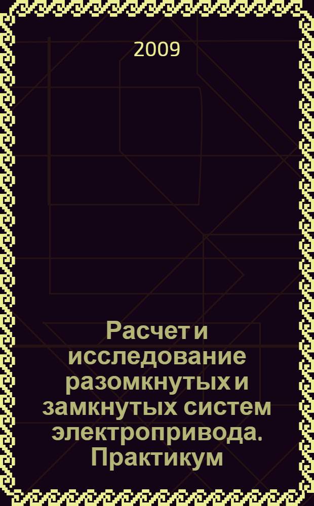 Расчет и исследование разомкнутых и замкнутых систем электропривода. Практикум