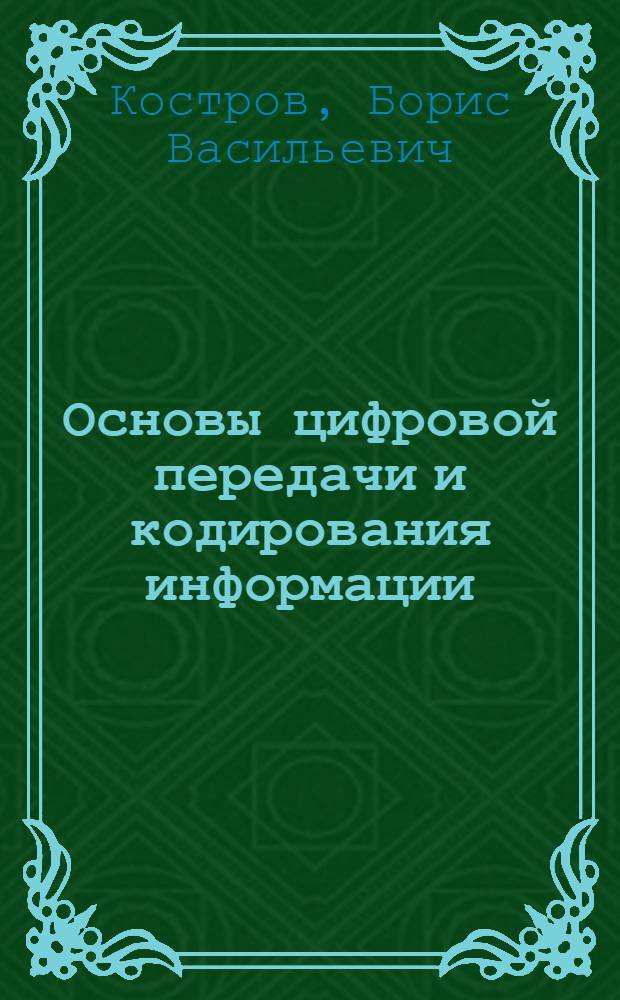 Основы цифровой передачи и кодирования информации : учебное пособие для студентов высших учебных заведений, обучающихся по направлению подготовки "Информатика и вычислительная техника"
