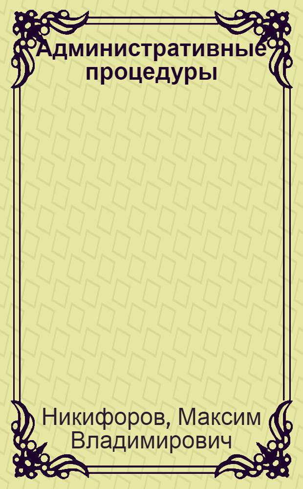 Административные процедуры : учебное пособие для студентов, обучающихся по специальности 030501.65 - юриспруденция, очной и заочной форм обучения