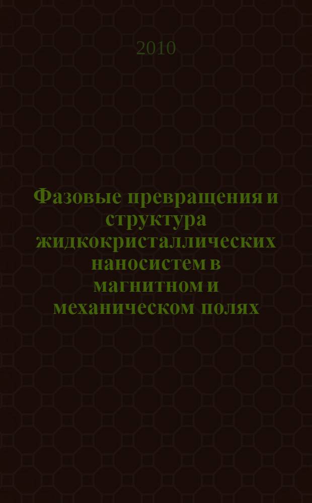 Фазовые превращения и структура жидкокристаллических наносистем в магнитном и механическом полях : учебное пособие