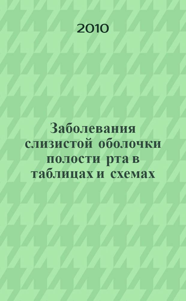 Заболевания слизистой оболочки полости рта в таблицах и схемах : учебное пособие для студентов, обучающихся по специальности 060105 - Стоматология