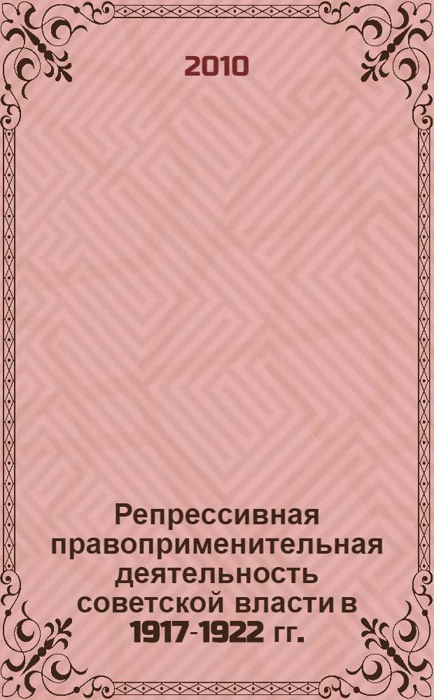 Репрессивная правоприменительная деятельность советской власти в 1917-1922 гг. : (на материалах Центрально-Черноземного региона)