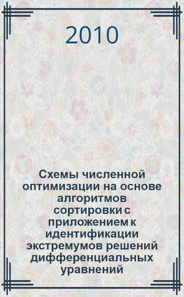 Схемы численной оптимизации на основе алгоритмов сортировки с приложением к идентификации экстремумов решений дифференциальных уравнений : учебное пособие для студентов вузов по специальности 050202.65 "Информатика" : по курсам "Численные методы" и "Специальные разделы информатики"