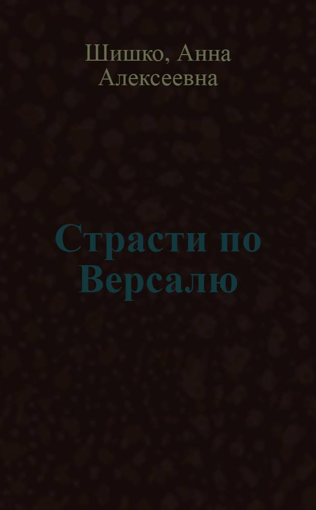 Страсти по Версалю : рассказы и дневники