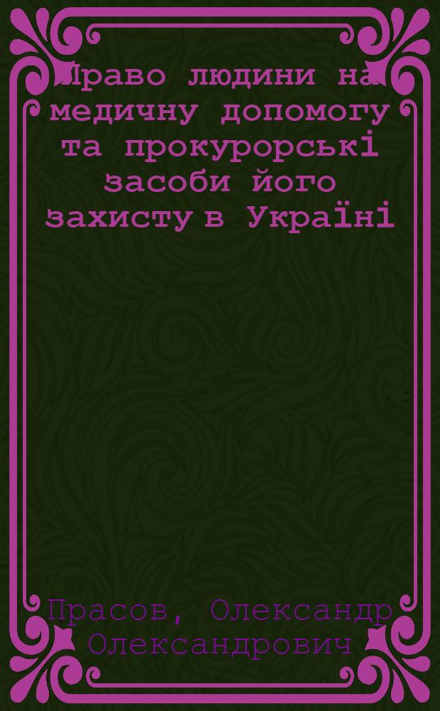Право людини на медичну допомогу та прокурорськi засоби його захисту в Украïнi : навчальний посiбник : для студентiв вищих навчальних закладiв