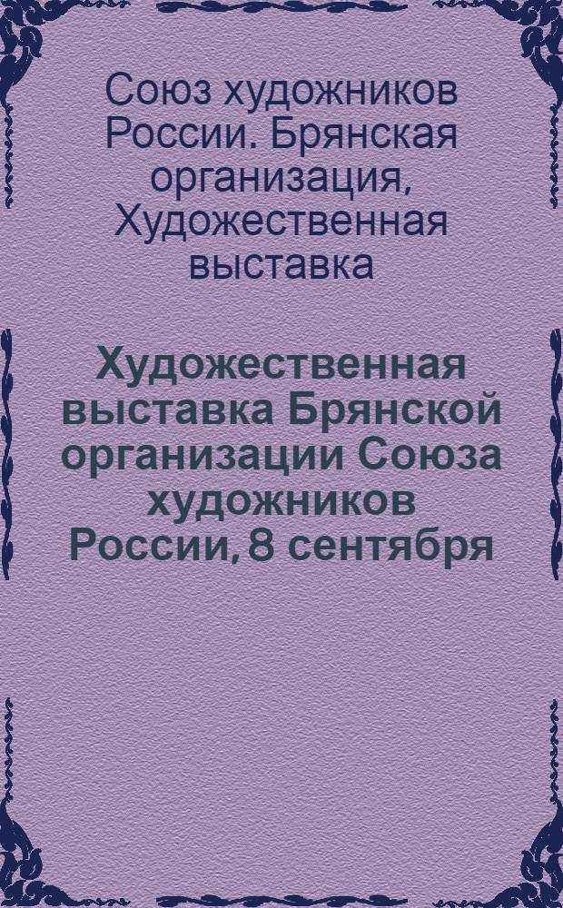 Художественная выставка Брянской организации Союза художников России, 8 сентября - 8 октября 2006 года : живопись. Графика. Скульптура. Декоративно-прикладное искусство : каталог