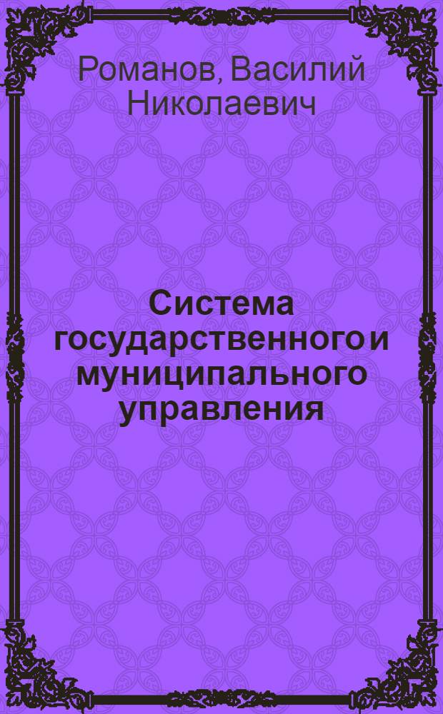 Система государственного и муниципального управления : учебное пособие : для студентов, магистров, бакалавров и аспирантов