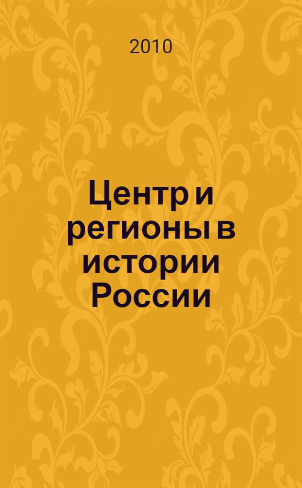 Центр и регионы в истории России : проблемы экономического, политического и социокультурного взаимодействия : сборник научных статей