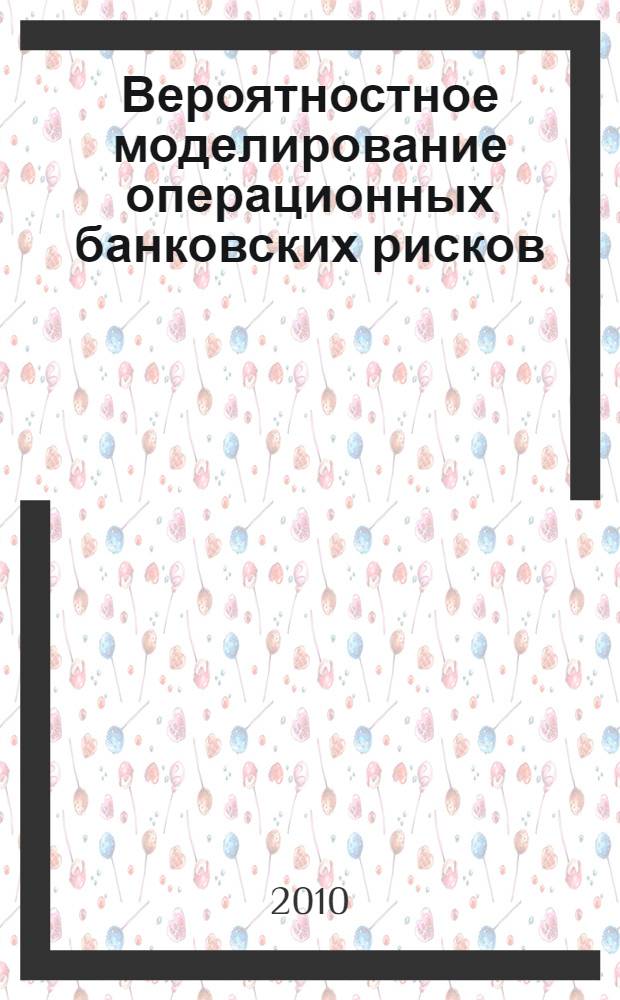 Вероятностное моделирование операционных банковских рисков : монография