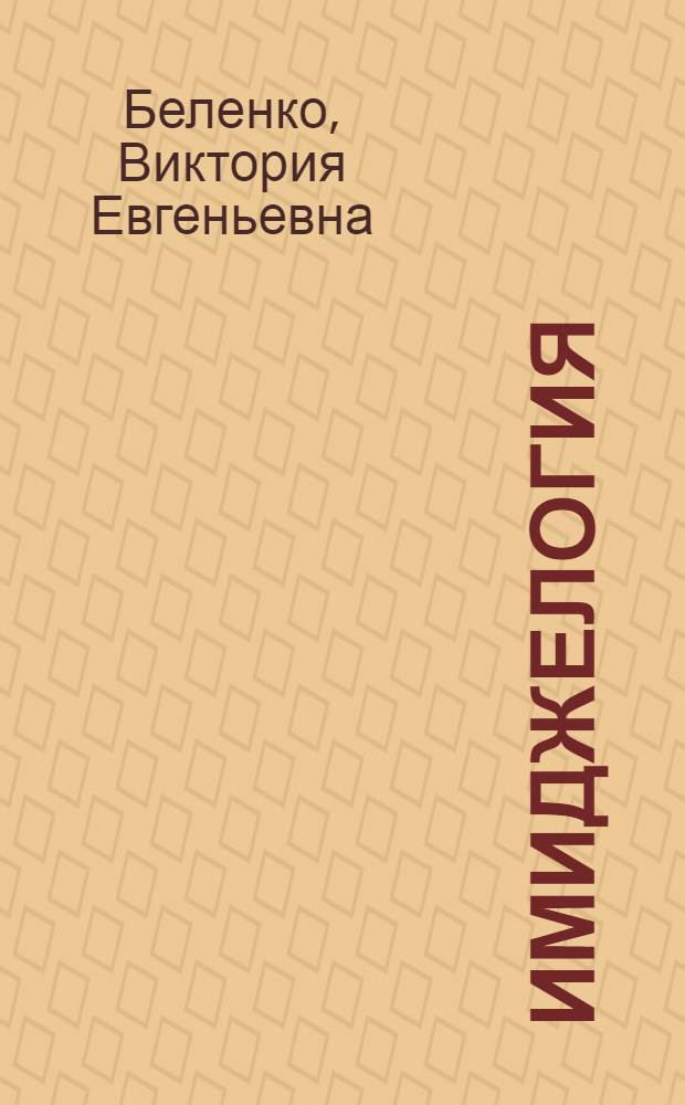 Имиджелогия: стратегии и тактики имиджевой коммуникации : учебное пособие : для студентов специальности 030602 "Связи с общественностью"