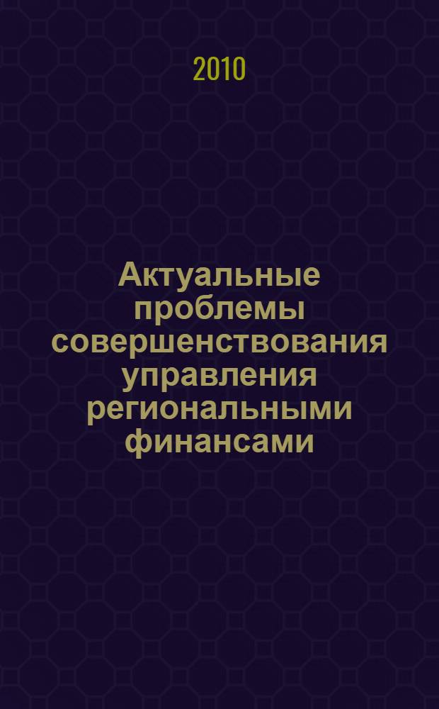 Актуальные проблемы совершенствования управления региональными финансами : третья межрегиональная научно-практическая конференция, 2-3 июля 2009 г. : сборник