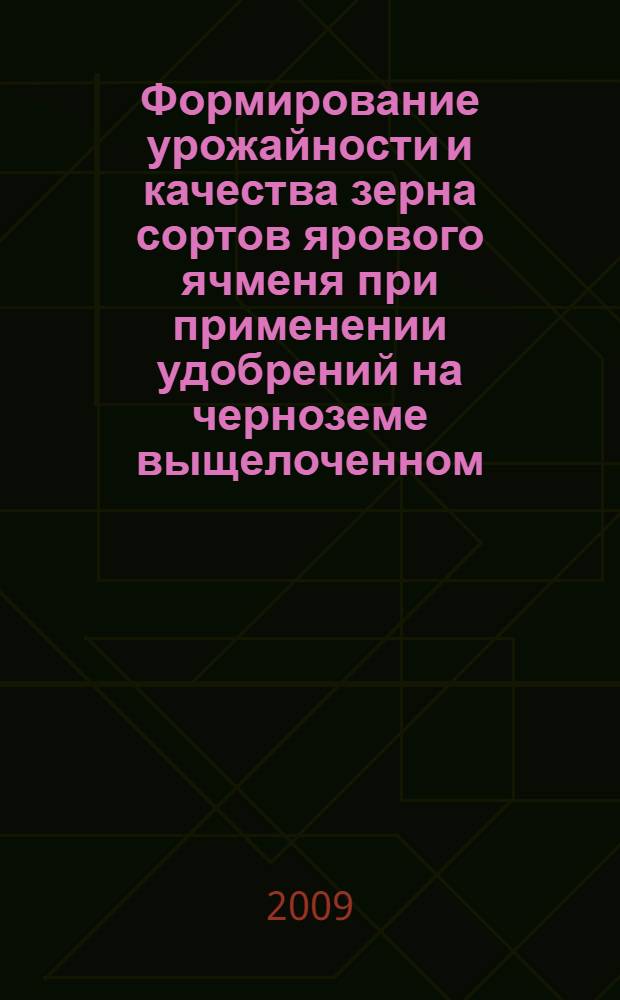 Формирование урожайности и качества зерна сортов ярового ячменя при применении удобрений на черноземе выщелоченном : автореферат диссертации на соискание ученой степени к. с.-х. н. : специальность 06.01.09 <Растениеводство>