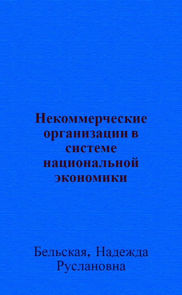 Некоммерческие организации в системе национальной экономики: механизмы развития и методы оценки взаимодействия с органами власти и бизнеса : автореферат диссертации на соискание ученой степени к. э. н. : специальность 08.00.05 <Экономика и упр. нар. хоз-вом по отраслям и сферам деятельности>