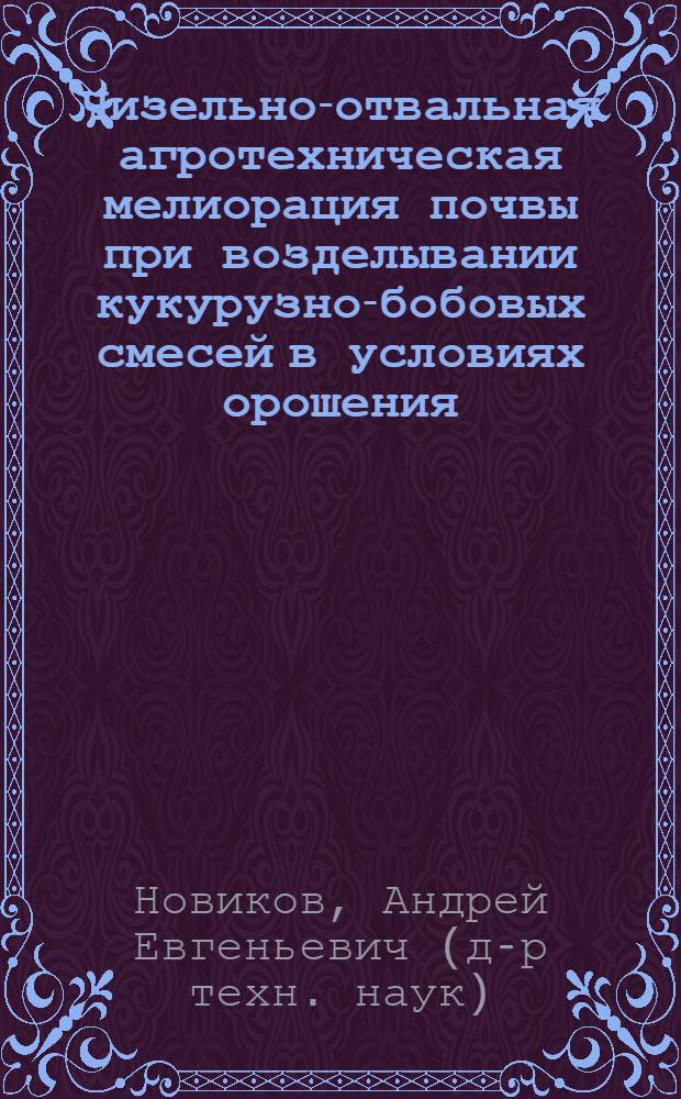 Чизельно-отвальная агротехническая мелиорация почвы при возделывании кукурузно-бобовых смесей в условиях орошения : автореферат диссертации на соискание ученой степени к. т. н. : специальность 06.01.02 <Мелиорация, рекультивация и охрана земель>