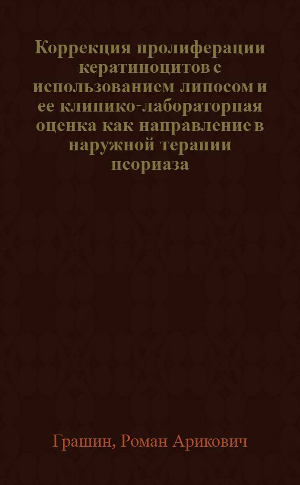 Коррекция пролиферации кератиноцитов с использованием липосом и ее клинико-лабораторная оценка как направление в наружной терапии псориаза : автореферат диссертации на соискание ученой степени д. м. н. : специальность 14.00.11 <Кожные и венерические болезни> : специальность 14.00.46 <Клиническая лабораторная диагностика>