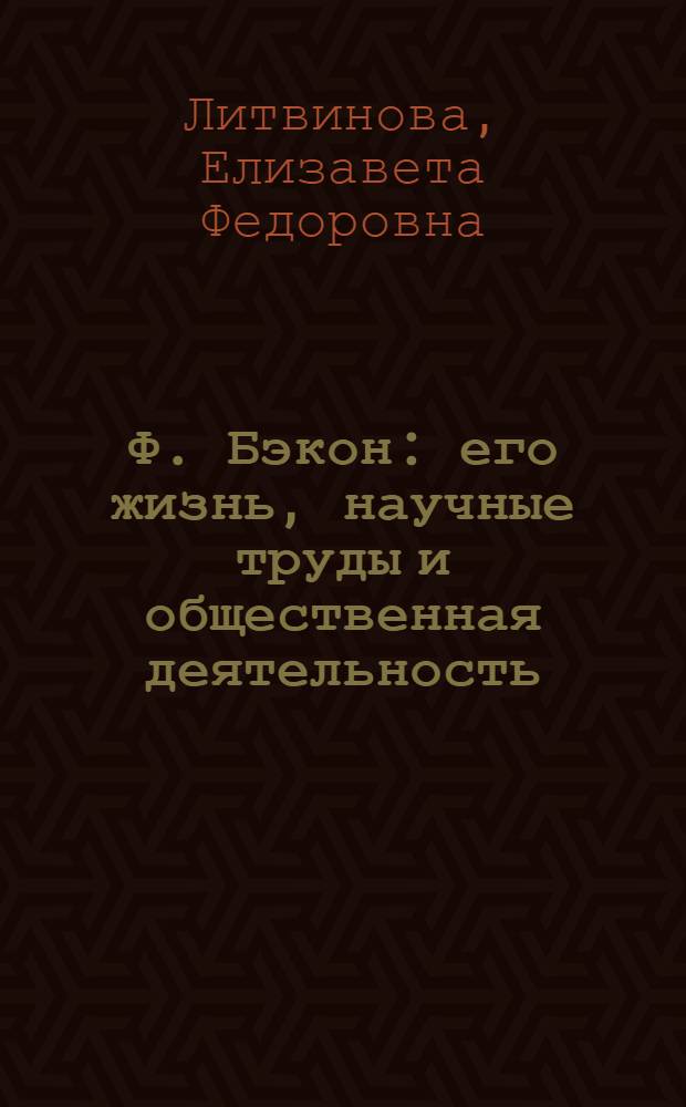 Ф. Бэкон : его жизнь, научные труды и общественная деятельность